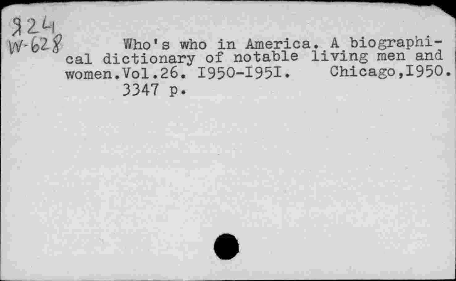 ﻿Who’s who in America. A biographical dictionary of notable living men and women.Vol.26. 1950-1951» Chicago,1950
3347 p.